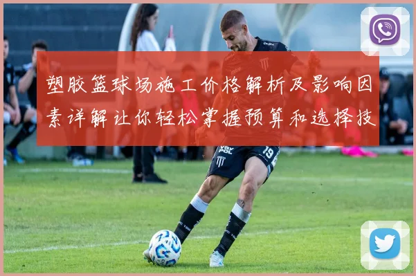 塑胶篮球场施工价格解析及影响因素详解让你轻松掌握预算和选择技巧