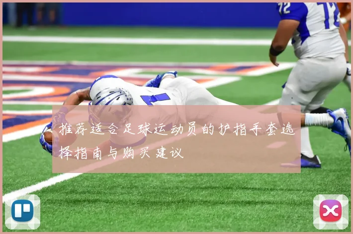 推荐适合足球运动员的护指手套选择指南与购买建议