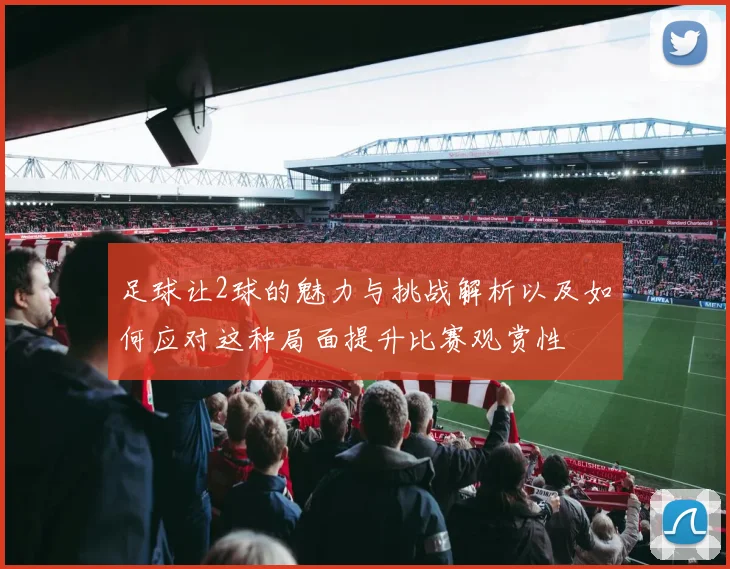 足球让2球的魅力与挑战解析以及如何应对这种局面提升比赛观赏性