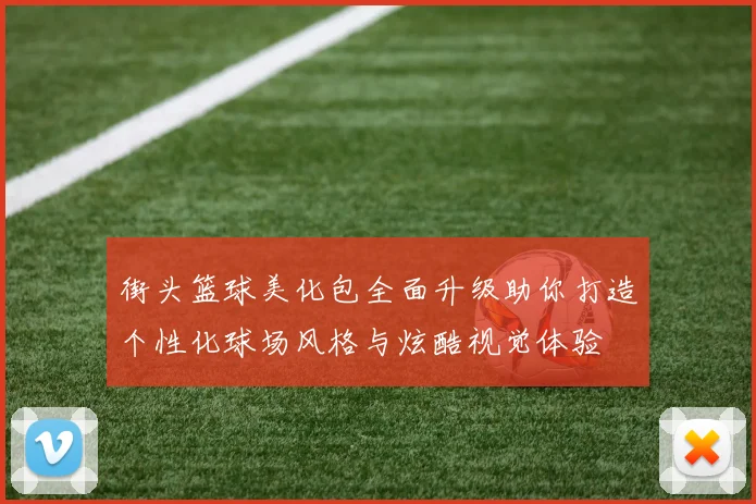 街头篮球美化包全面升级助你打造个性化球场风格与炫酷视觉体验