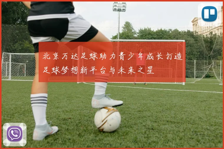 北京万达足球助力青少年成长打造足球梦想新平台与未来之星