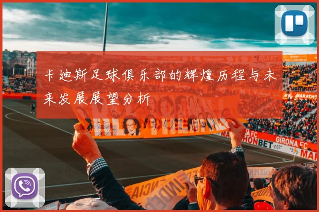 卡迪斯足球俱乐部的辉煌历程与未来发展展望分析