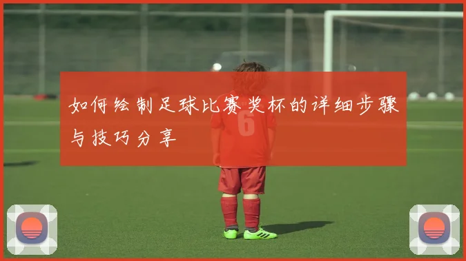 如何绘制足球比赛奖杯的详细步骤与技巧分享