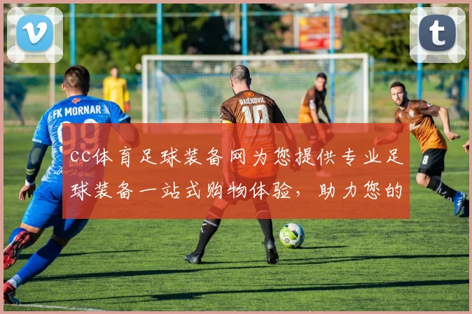 cc体育足球装备网为您提供专业足球装备一站式购物体验，助力您的足球梦想实现