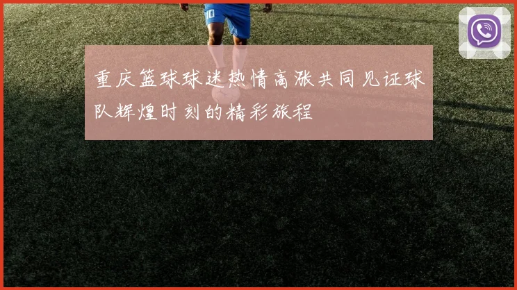 重庆篮球球迷热情高涨共同见证球队辉煌时刻的精彩旅程