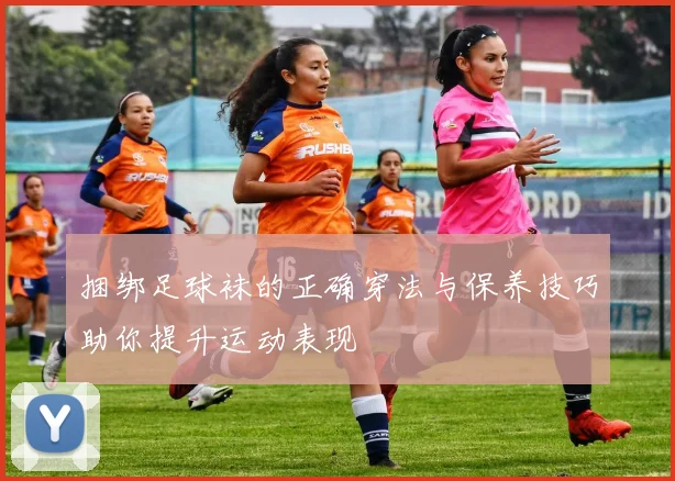 捆绑足球袜的正确穿法与保养技巧助你提升运动表现